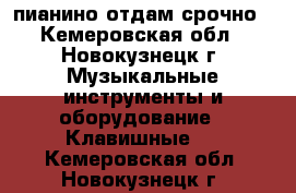 пианино отдам срочно - Кемеровская обл., Новокузнецк г. Музыкальные инструменты и оборудование » Клавишные   . Кемеровская обл.,Новокузнецк г.